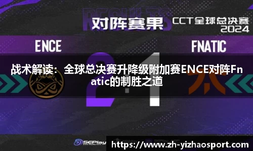 战术解读：全球总决赛升降级附加赛ENCE对阵Fnatic的制胜之道