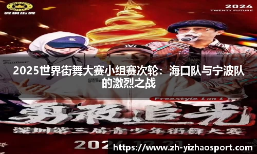 2025世界街舞大赛小组赛次轮：海口队与宁波队的激烈之战