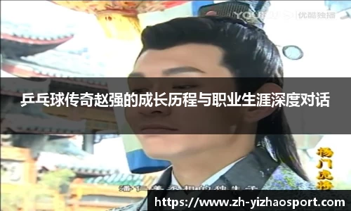 乒乓球传奇赵强的成长历程与职业生涯深度对话