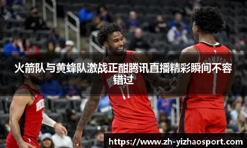 火箭队与黄蜂队激战正酣腾讯直播精彩瞬间不容错过