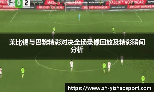 莱比锡与巴黎精彩对决全场录像回放及精彩瞬间分析